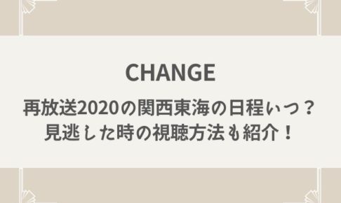 CHANGE　再放送2020　関西